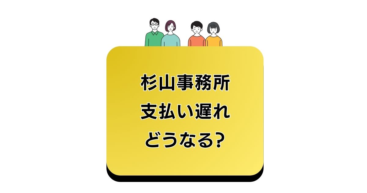 杉山事務所 支払い遅れ どうなる？