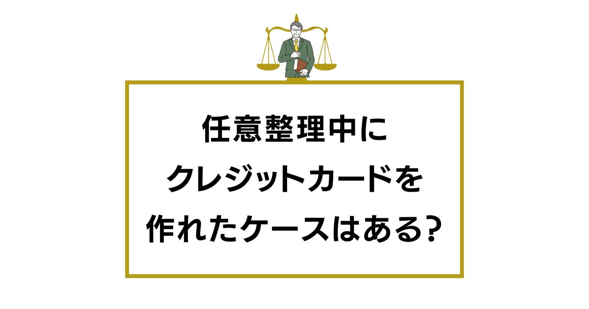 任意整理中にクレジットカードを作れたケースはある？作れた事例も紹介