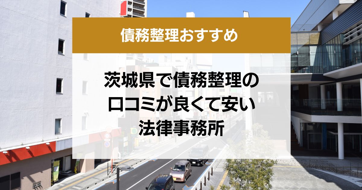 茨城県で債務整理の口コミ良くて安い弁護士・司法書士13選