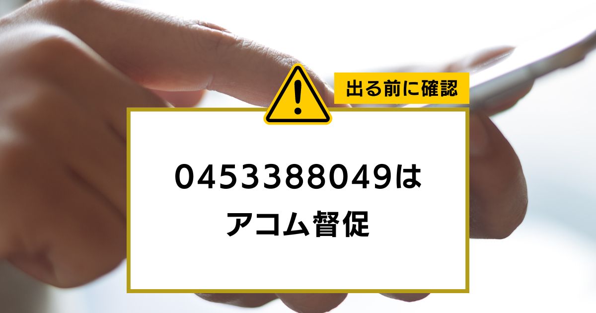 0453388049はアコムからの督促電話