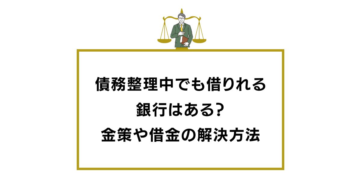 債務整理中でも借りれる銀行はある？今すぐ知りたい金策や借金の解決方法