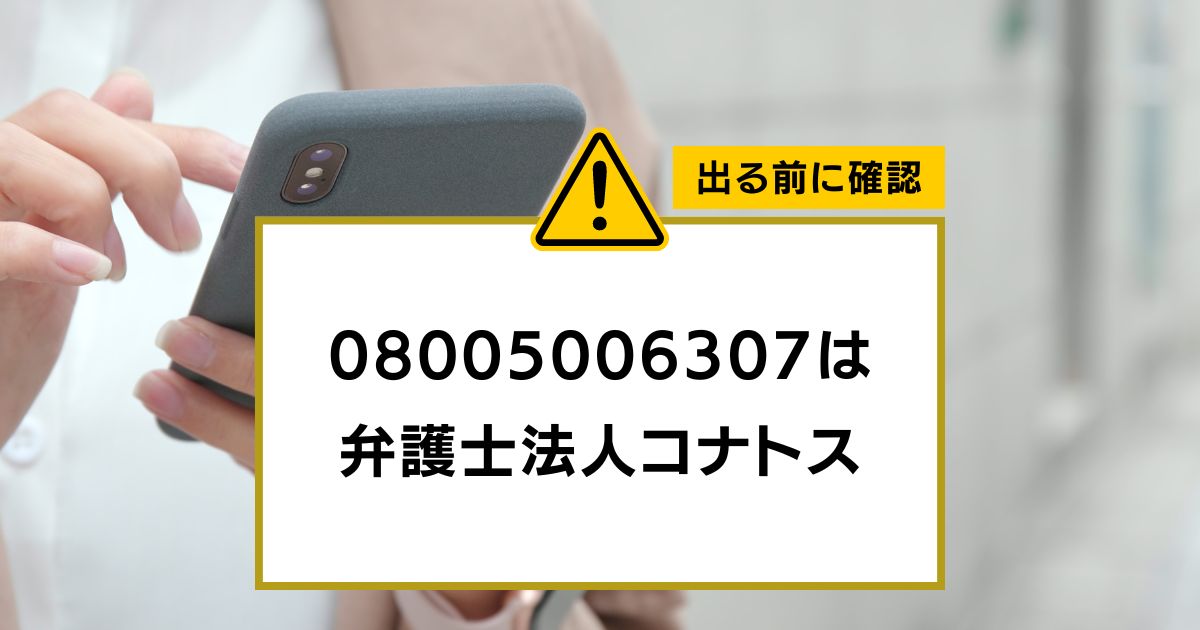 08005006307は 弁護士法人コナトス