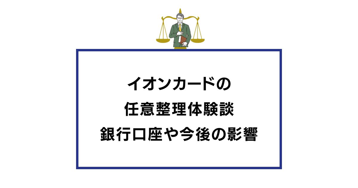 イオンカードの 任意整理体験談 銀行口座や今後の影響